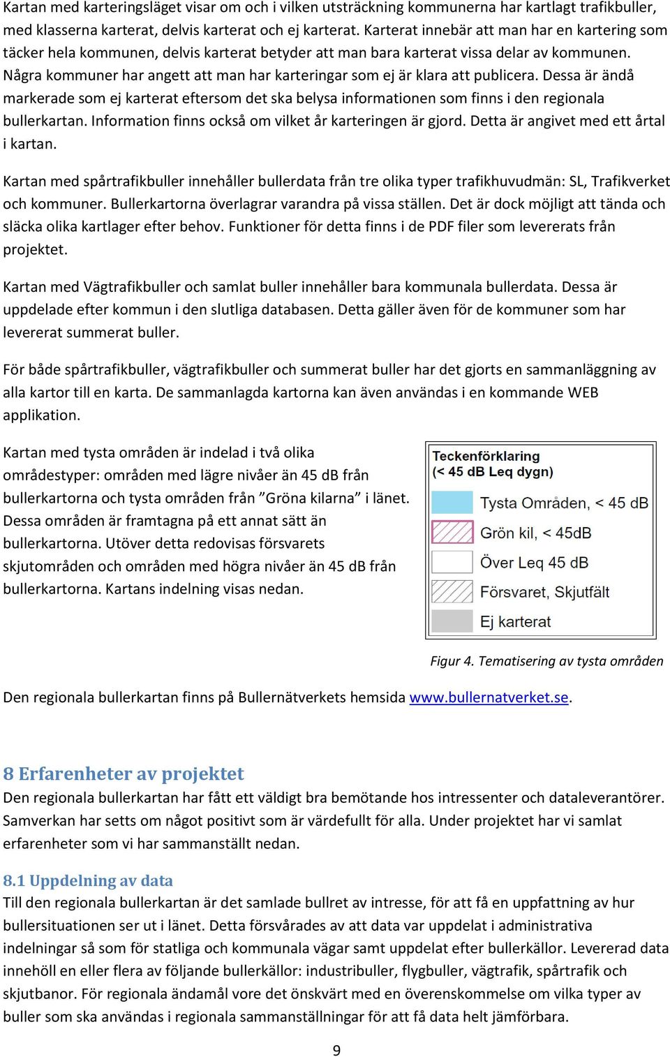 Några kommuner har angett att man har karteringar som ej är klara att publicera. Dessa är ändå markerade som ej karterat eftersom det ska belysa informationen som finns i den regionala bullerkartan.