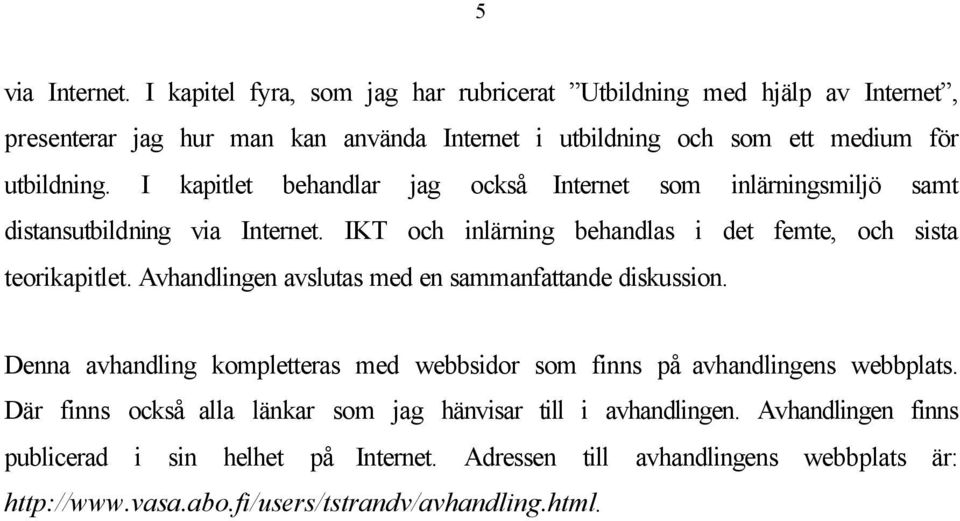 I kapitlet behandlar jag också Internet som inlärningsmiljö samt distansutbildning via Internet. IKT och inlärning behandlas i det femte, och sista teorikapitlet.