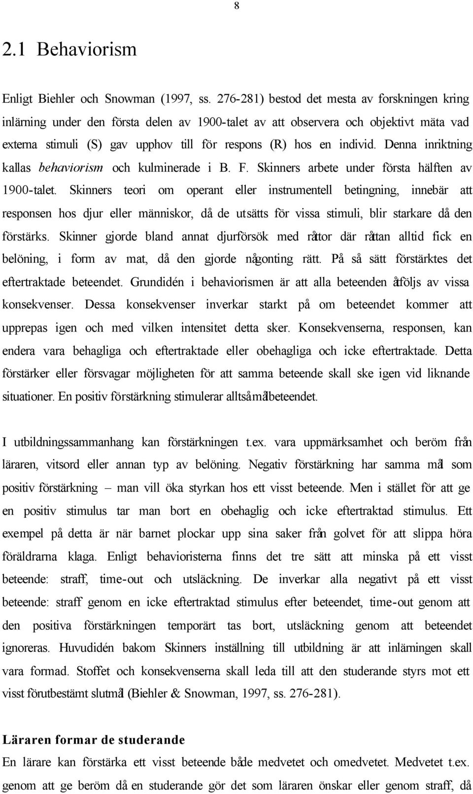 individ. Denna inriktning kallas behaviorism och kulminerade i B. F. Skinners arbete under första hälften av 1900-talet.