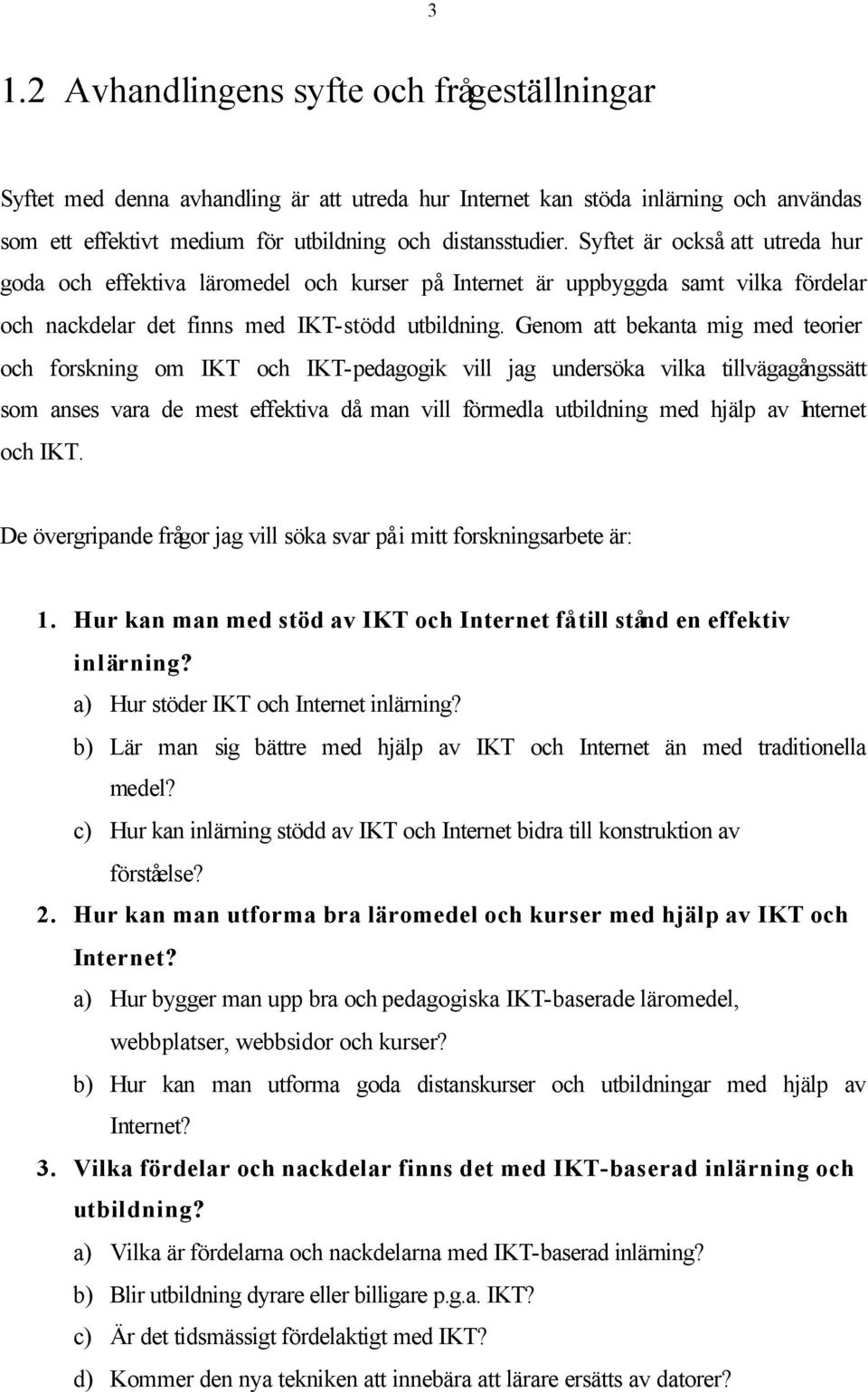 Genom att bekanta mig med teorier och forskning om IKT och IKT-pedagogik vill jag undersöka vilka tillvägagångssätt som anses vara de mest effektiva då man vill förmedla utbildning med hjälp av