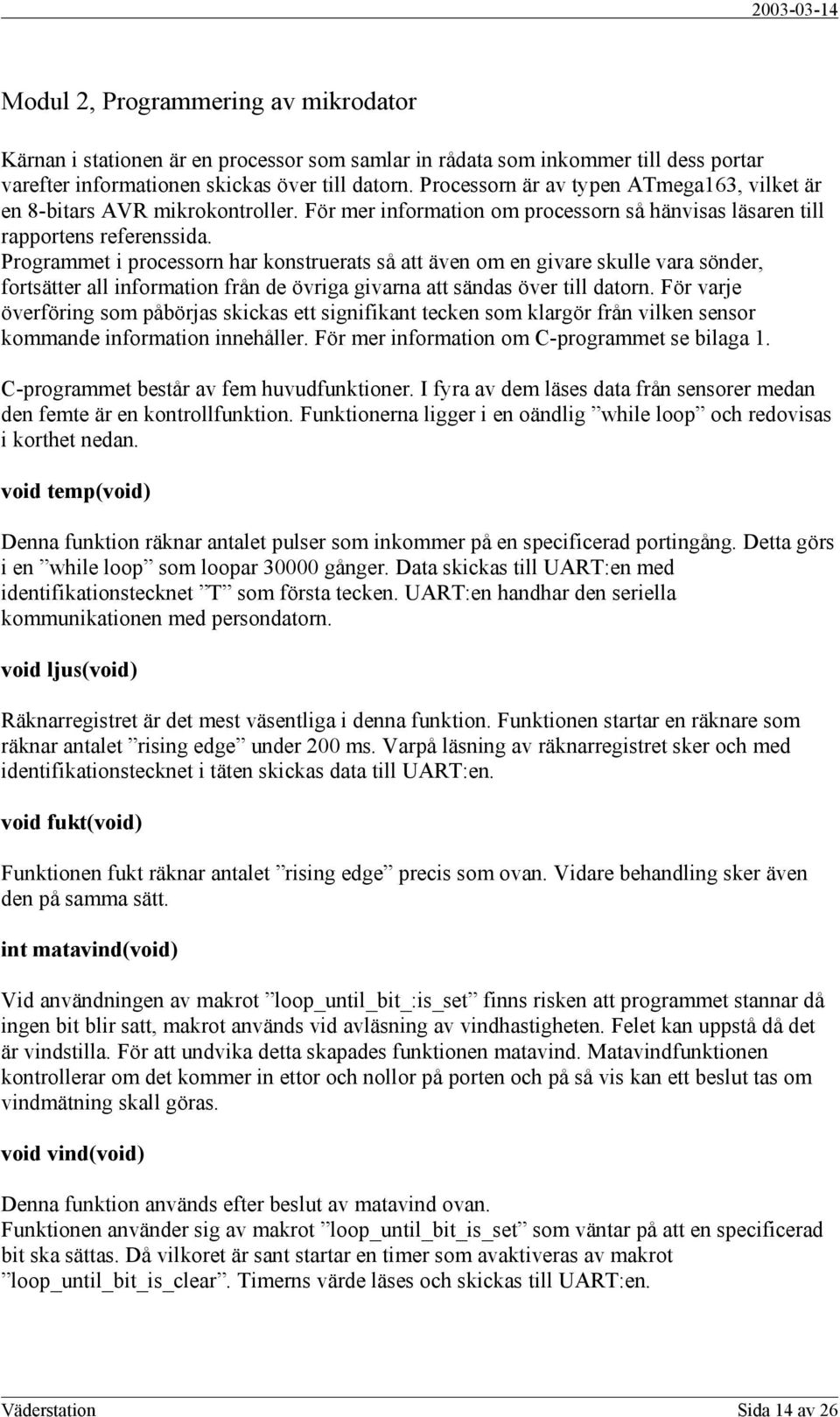 Programmet i processorn har konstruerats så att även om en givare skulle vara sönder, fortsätter all information från de övriga givarna att sändas över till datorn.