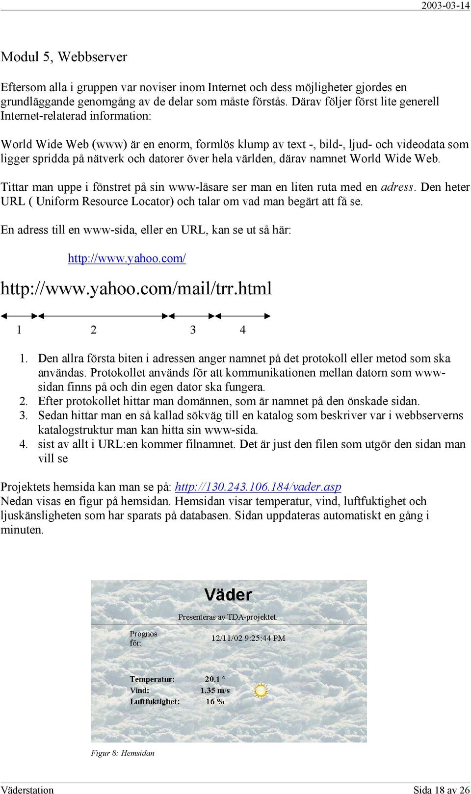 hela världen, därav namnet World Wide Web. Tittar man uppe i fönstret på sin www-läsare ser man en liten ruta med en adress.