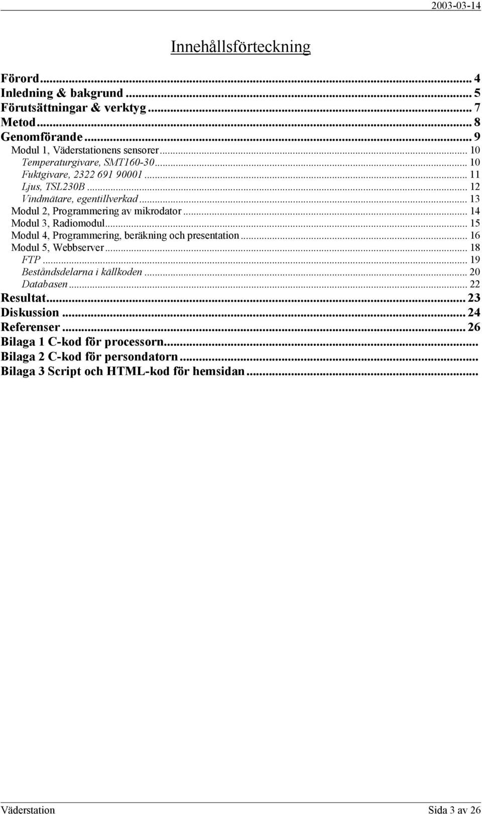 .. 14 Modul 3, Radiomodul... 15 Modul 4, Programmering, beräkning och presentation... 16 Modul 5, Webbserver... 18 FTP... 19 Beståndsdelarna i källkoden... 20 Databasen.