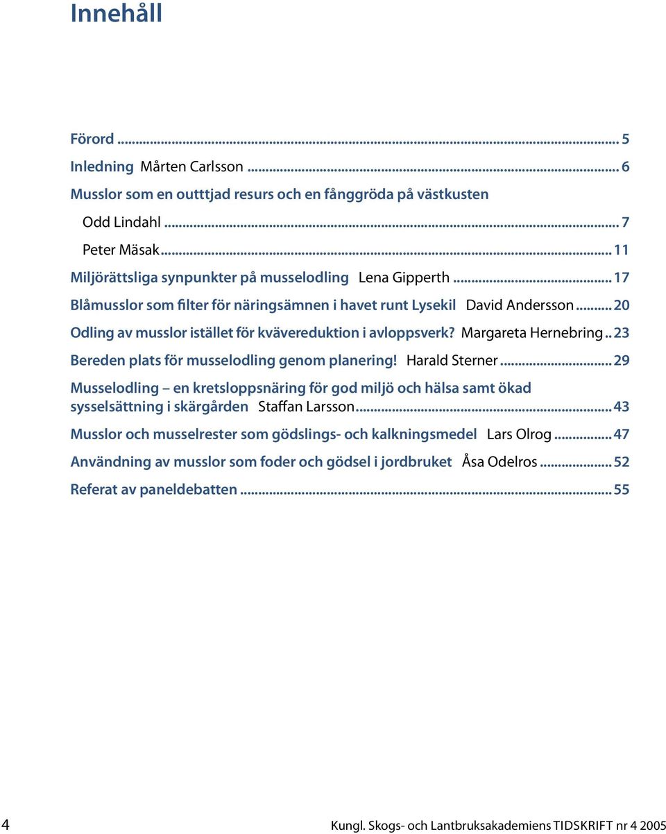 ..20 Odling av musslor istället för kvävereduktion i avloppsverk? Margareta Hernebring.. 23 Bereden plats för musselodling genom planering! Harald Sterner.