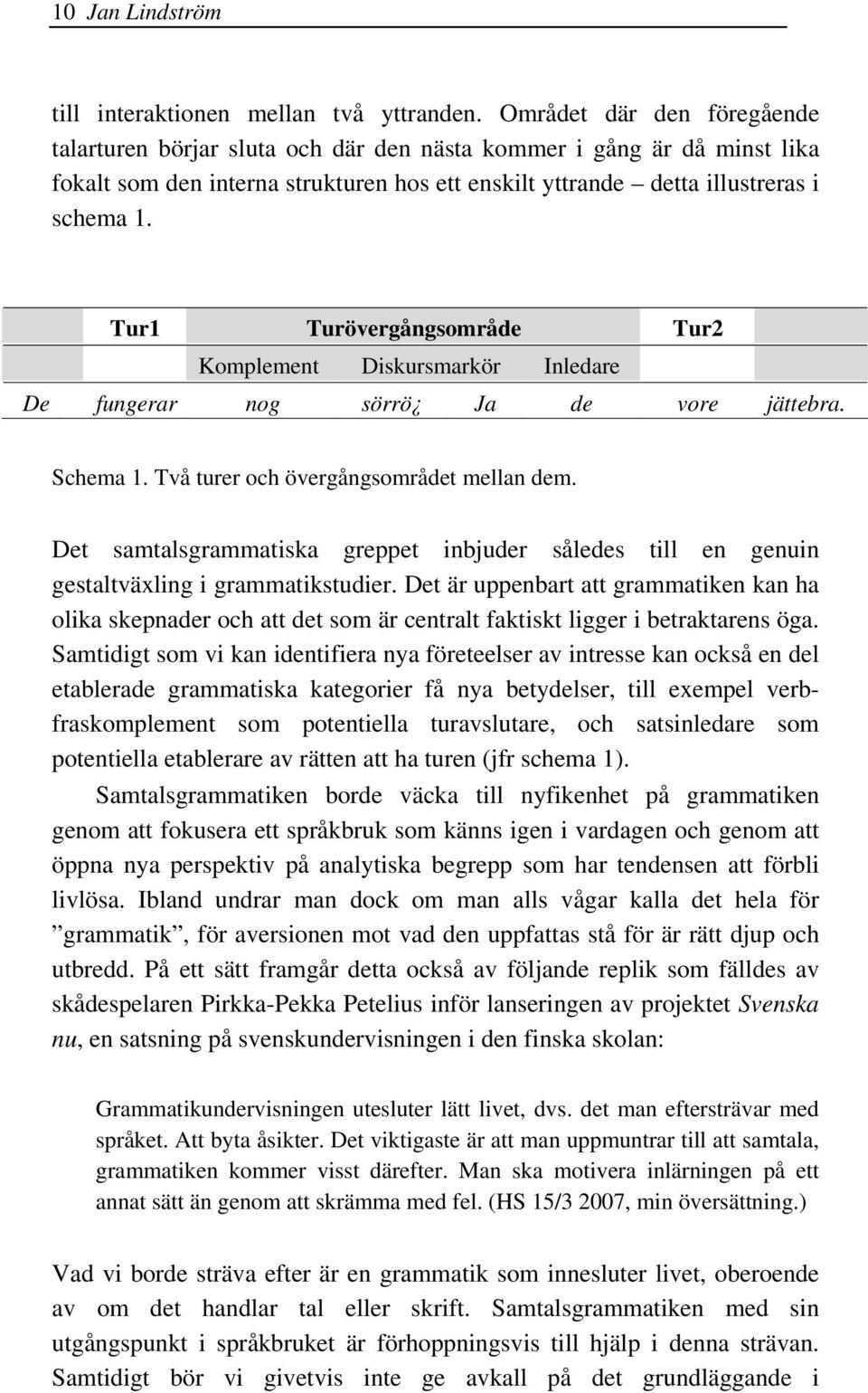 Tur1 Turövergångsområde Tur2 Komplement Diskursmarkör Inledare De fungerar nog sörrö Ja de vore jättebra. Schema 1. Två turer och övergångsområdet mellan dem.