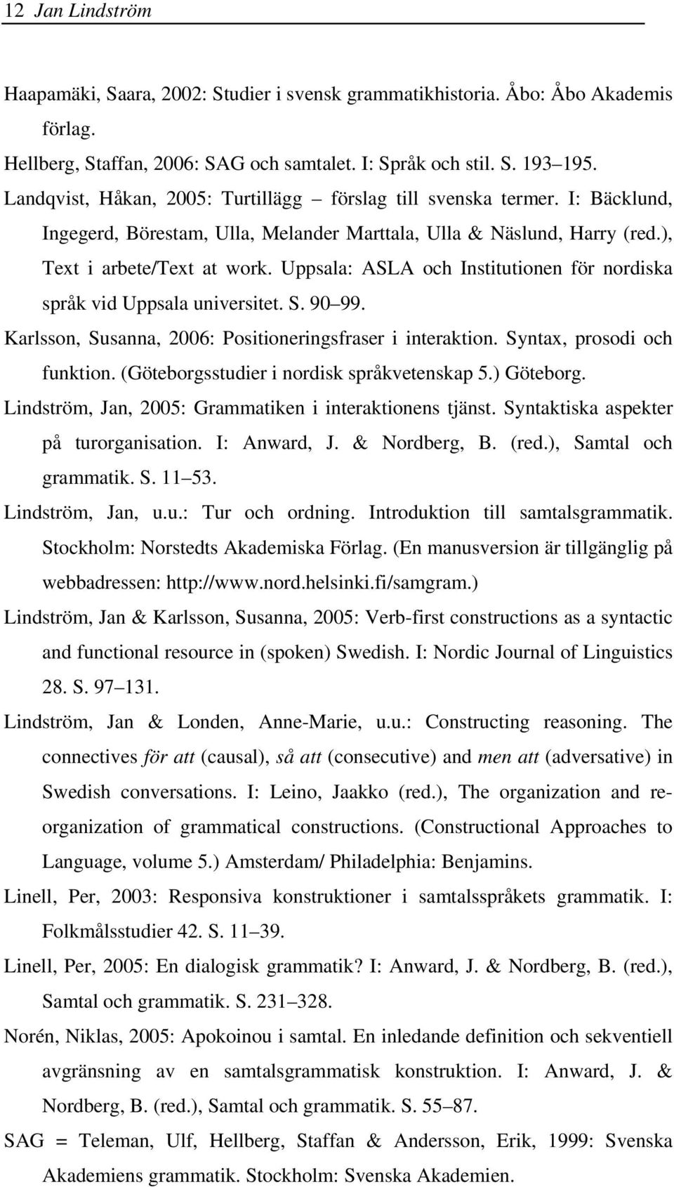 Uppsala: ASLA och Institutionen för nordiska språk vid Uppsala universitet. S. 90 99. Karlsson, Susanna, 2006: Positioneringsfraser i interaktion. Syntax, prosodi och funktion.