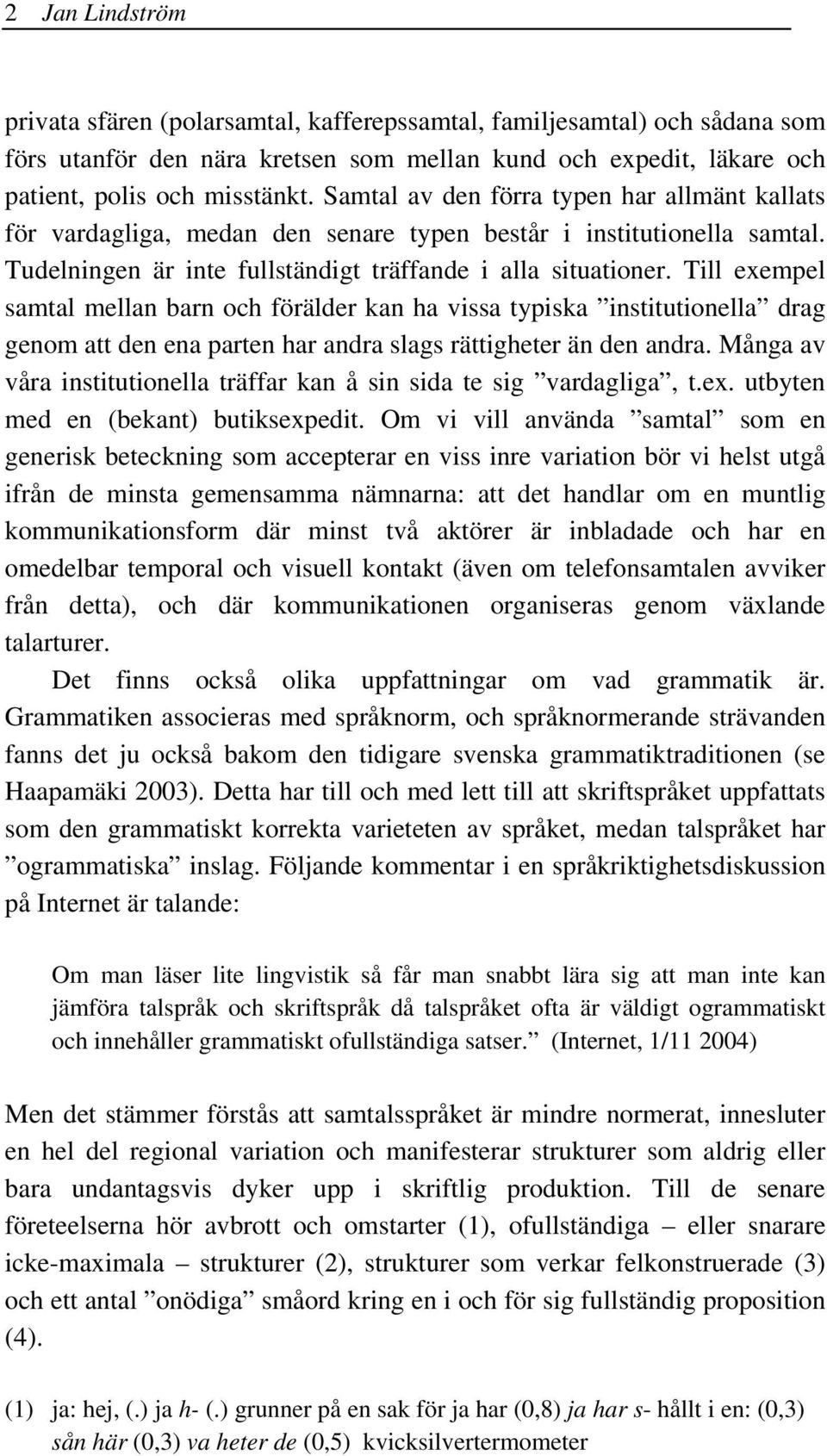 Till exempel samtal mellan barn och förälder kan ha vissa typiska institutionella drag genom att den ena parten har andra slags rättigheter än den andra.