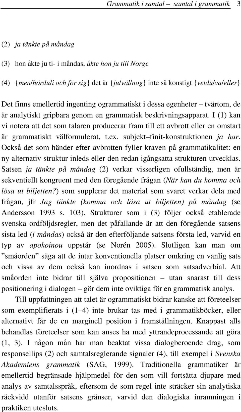 I (1) kan vi notera att det som talaren producerar fram till ett avbrott eller en omstart är grammatiskt välformulerat, t.ex. subjekt finit-konstruktionen ja har.