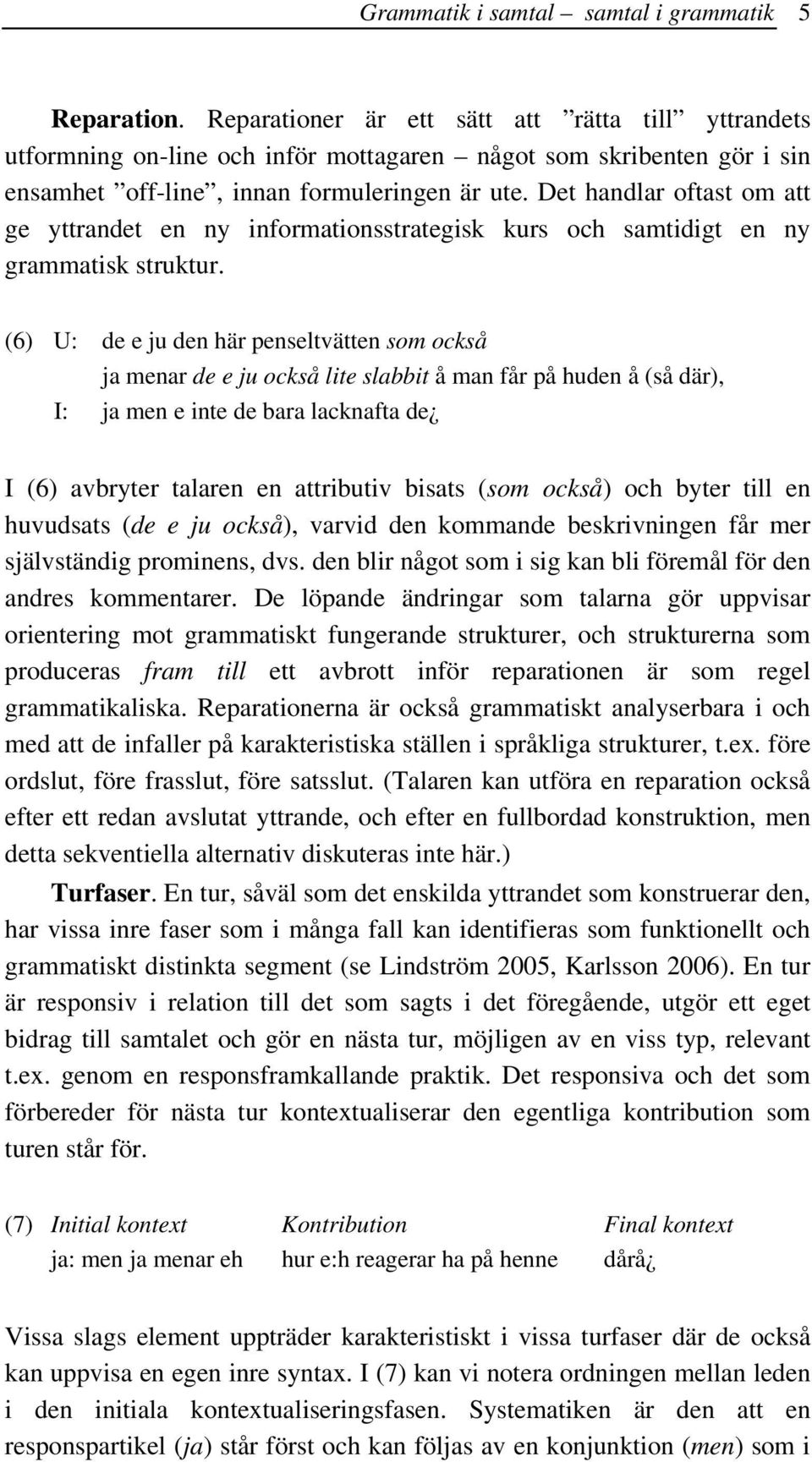 Det handlar oftast om att ge yttrandet en ny informationsstrategisk kurs och samtidigt en ny grammatisk struktur.