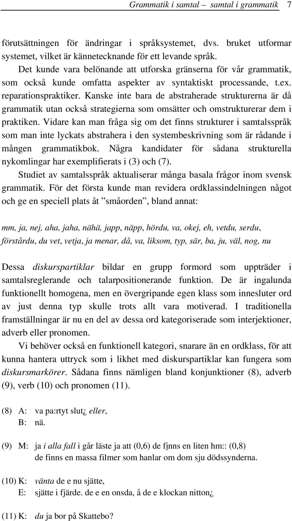 Kanske inte bara de abstraherade strukturerna är då grammatik utan också strategierna som omsätter och omstrukturerar dem i praktiken.