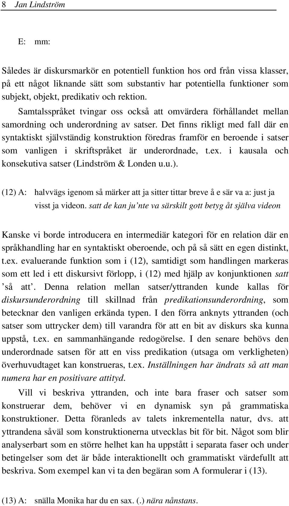 Det finns rikligt med fall där en syntaktiskt självständig konstruktion föredras framför en beroende i satser som vanligen i skriftspråket är underordnade, t.ex.