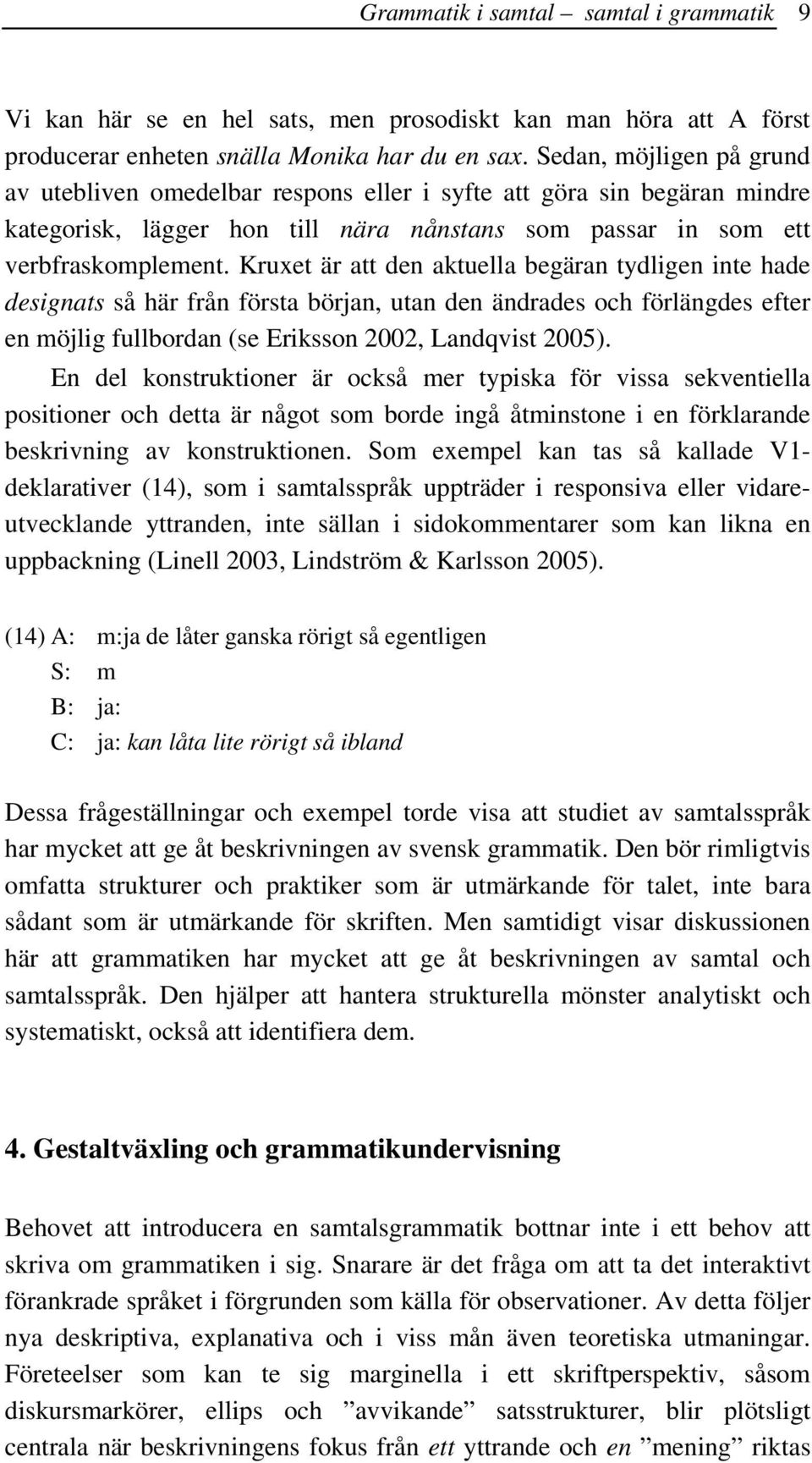 Kruxet är att den aktuella begäran tydligen inte hade designats så här från första början, utan den ändrades och förlängdes efter en möjlig fullbordan (se Eriksson 2002, Landqvist 2005).