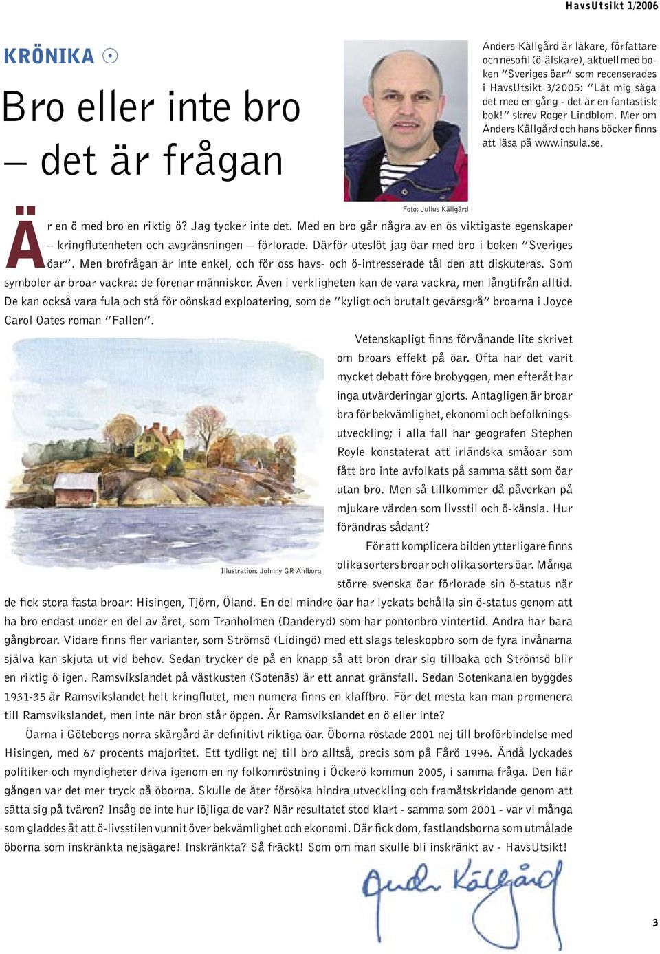 Med en bro går några av en ös viktigaste egenskaper kringflutenheten och avgränsningen förlorade. Därför uteslöt jag öar med bro i boken Sveriges öar.