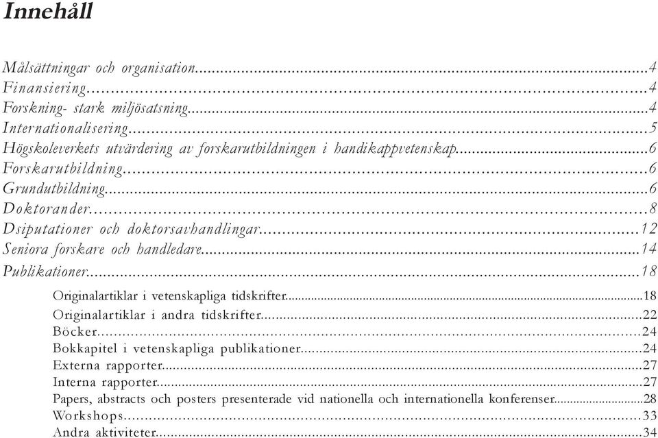 ..8 Dsiputationer och doktorsavhandlingar...12 Seniora forskare och handledare...14 Publikationer...18 Originalartiklar i vetenskapliga tidskrifter.