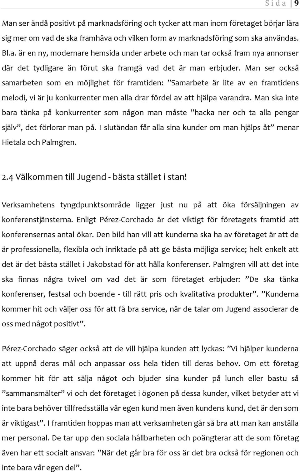 Man ska inte bara tänka på konkurrenter som någon man måste hacka ner och ta alla pengar själv, det förlorar man på. I slutändan får alla sina kunder om man hjälps åt menar Hietala och Palmgren. 2.