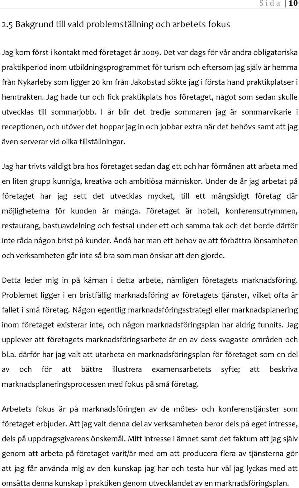 praktikplatser i hemtrakten. Jag hade tur och fick praktikplats hos företaget, något som sedan skulle utvecklas till sommarjobb.