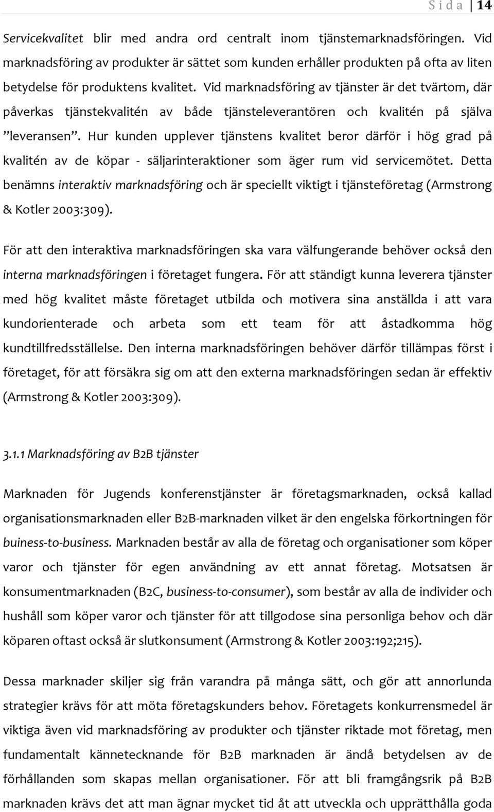 Vid marknadsföring av tjänster är det tvärtom, där påverkas tjänstekvalitén av både tjänsteleverantören och kvalitén på själva leveransen.