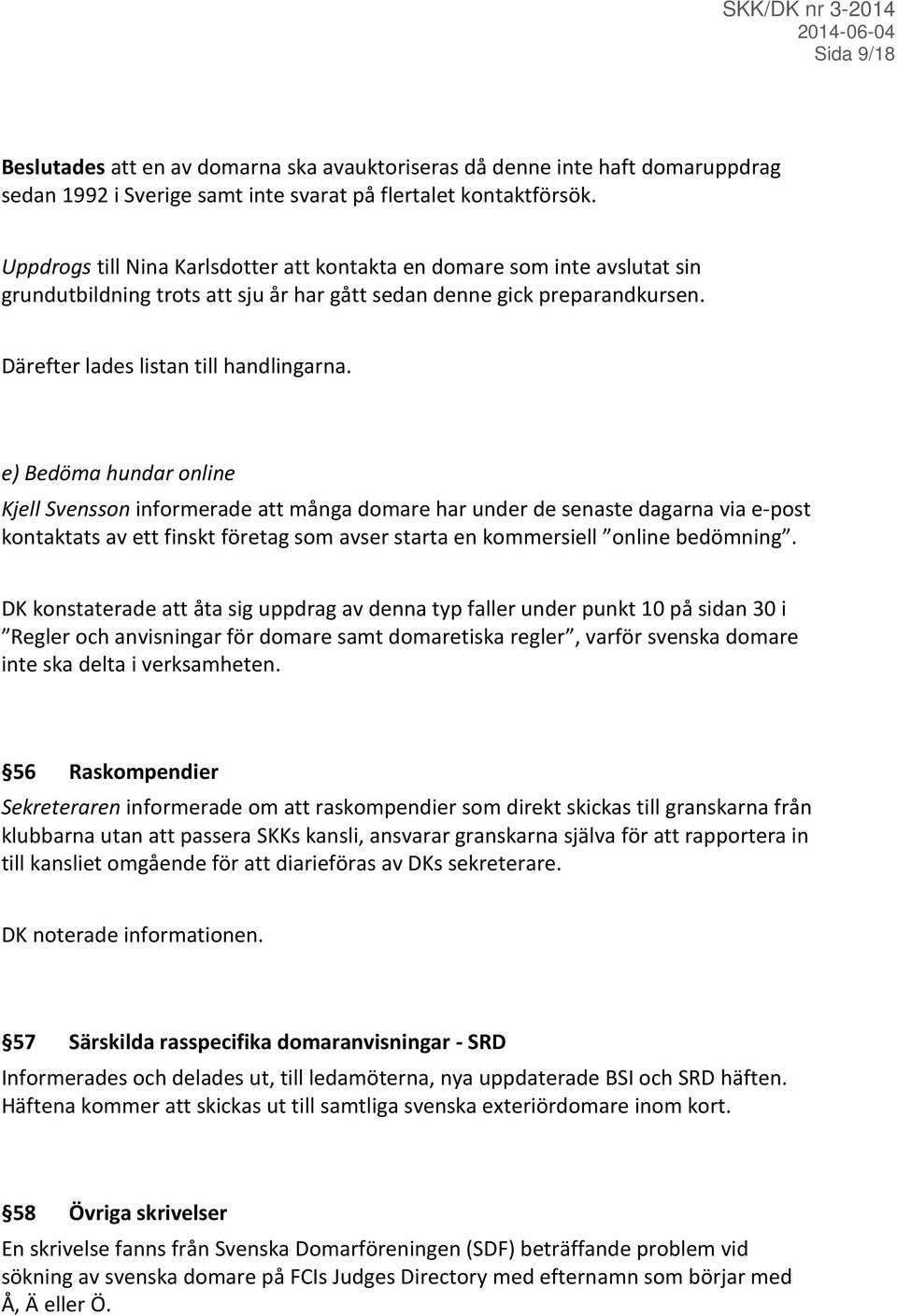 e) Bedöma hundar online Kjell Svensson informerade att många domare har under de senaste dagarna via e-post kontaktats av ett finskt företag som avser starta en kommersiell online bedömning.