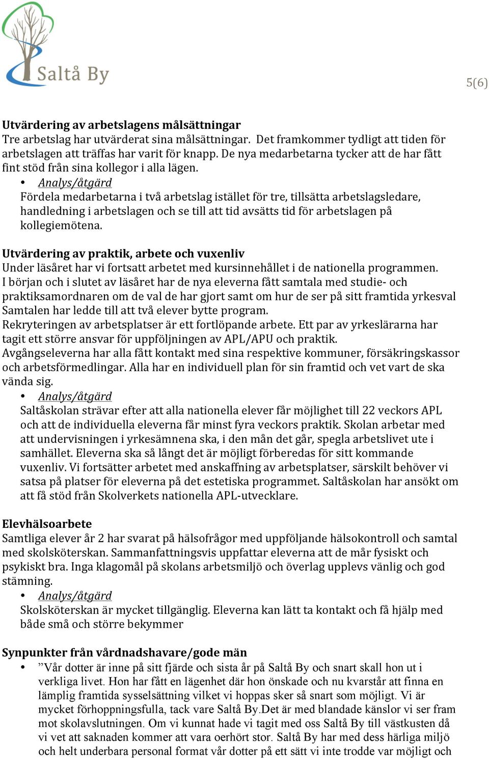 Fördela medarbetarna i två arbetslag istället för tre, tillsätta arbetslagsledare, handledning i arbetslagen och se till att tid avsätts tid för arbetslagen på kollegiemötena.