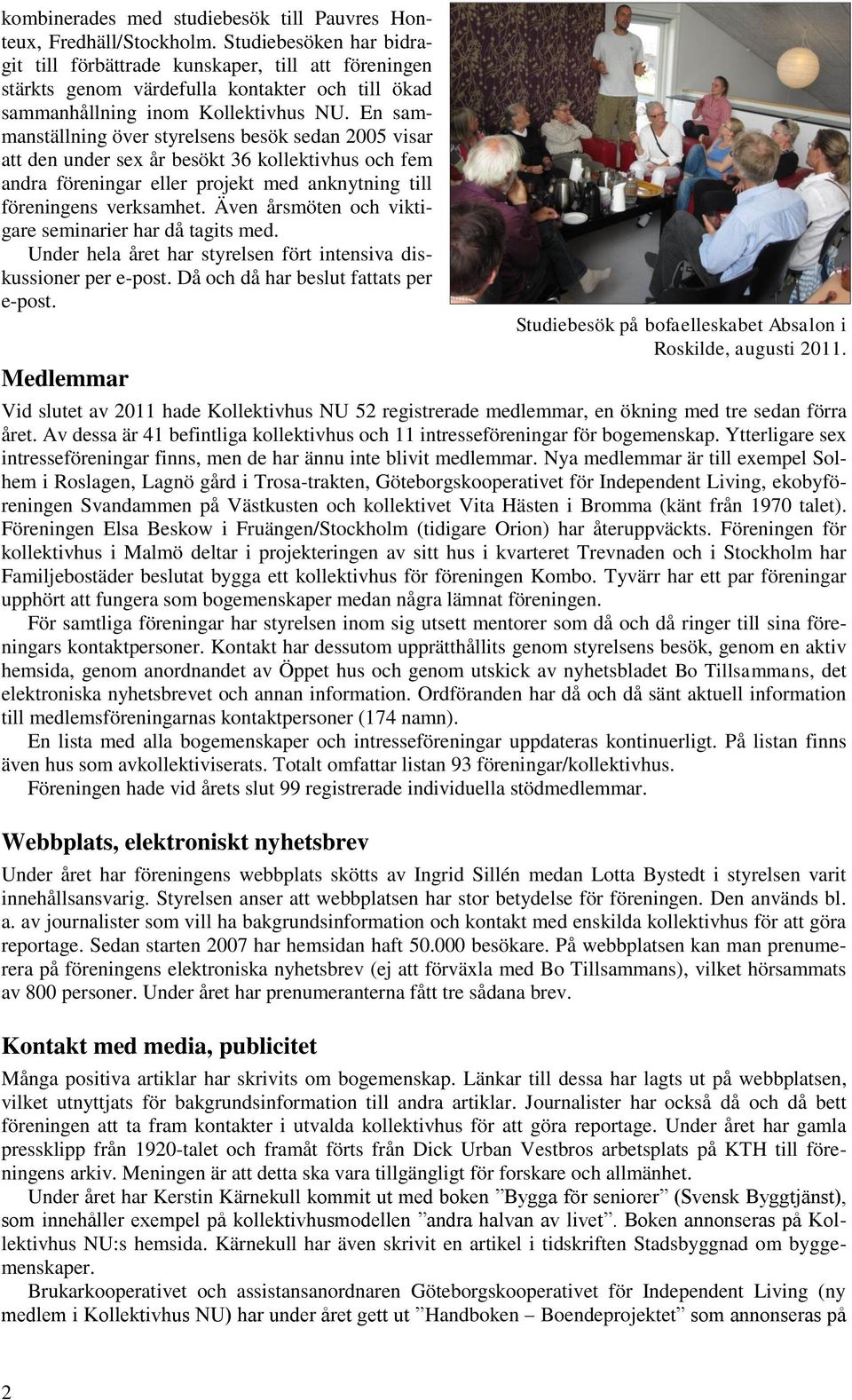 En sammanställning över styrelsens besök sedan 2005 visar att den under sex år besökt 36 kollektivhus och fem andra föreningar eller projekt med anknytning till föreningens verksamhet.