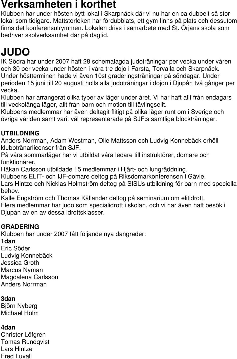 JUDO IK Södra har under 2007 haft 28 schemalagda judoträningar per vecka under våren och 30 per vecka under hösten i våra tre dojo i Farsta, Torvalla och Skarpnäck.