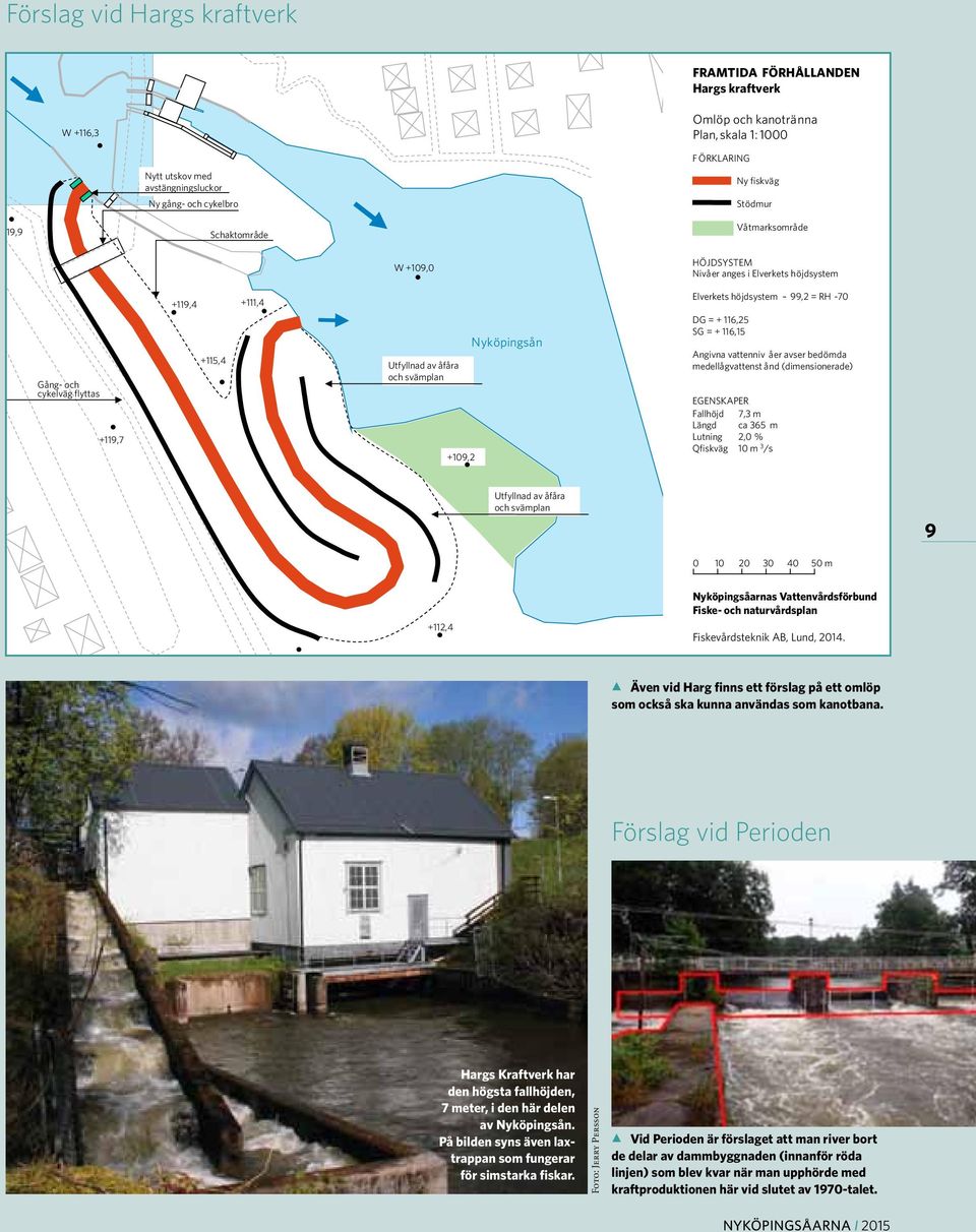 Nyköpingsån Elverkets höjdsystem 99,2 = RH -7 DG = + 116,25 SG = + 116,15 Angivna vattenniv åer avser bedömda medellågvattenst ånd (dimensionerade) EGENSKAPER Fallhöjd 7,3 m Längd ca 365 m Lutning 2,