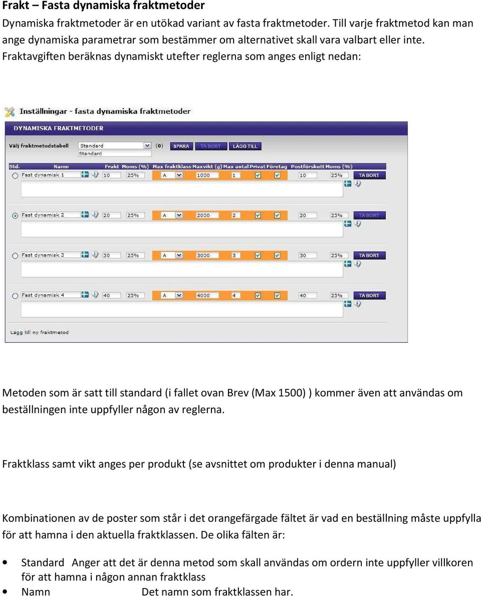 Fraktavgiften beräknas dynamiskt utefter reglerna som anges enligt nedan: Metoden som är satt till standard (i fallet ovan Brev (Max 1500) ) kommer även att användas om beställningen inte uppfyller