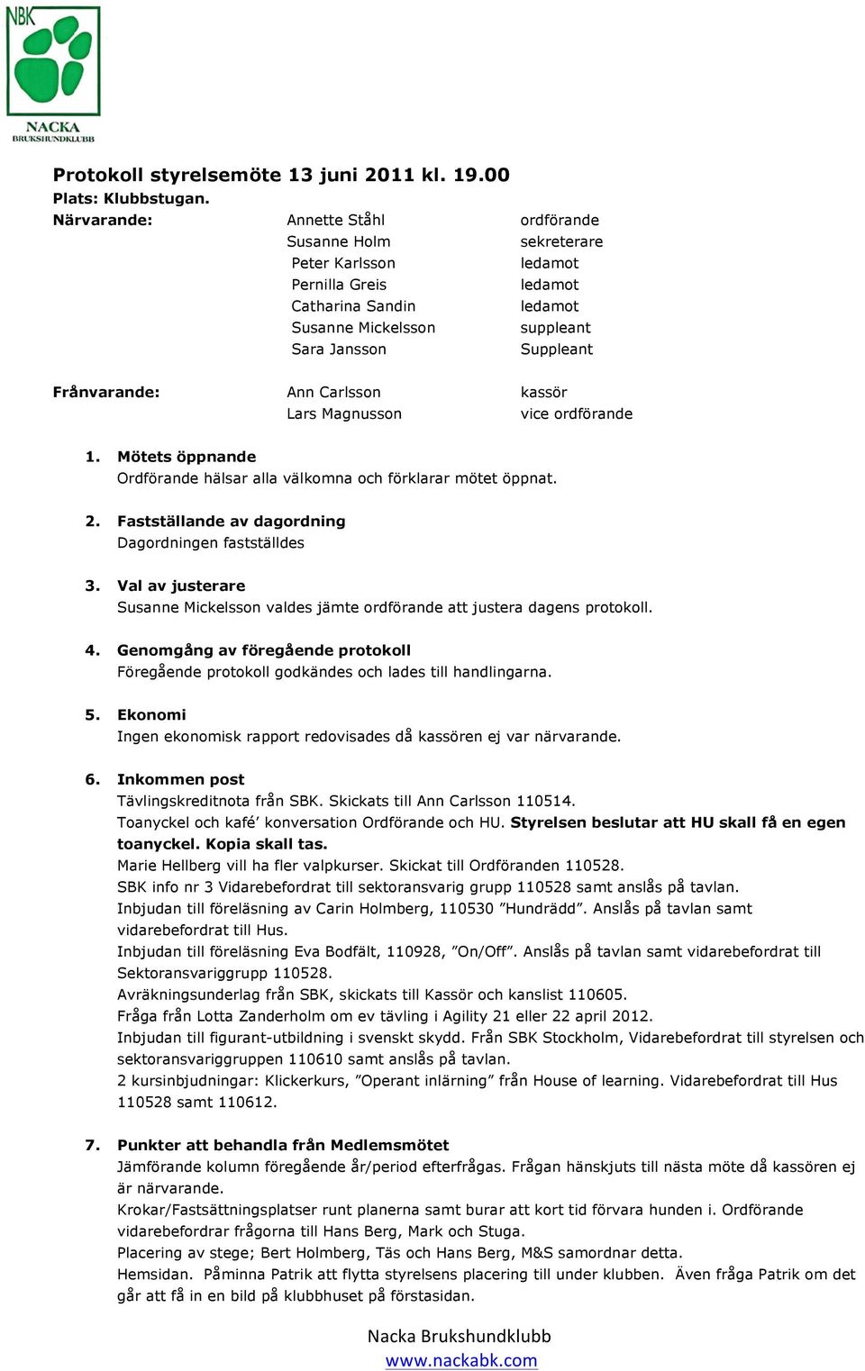 Magnusson vice ordförande 1. Mötets öppnande Ordförande hälsar alla välkomna och förklarar mötet öppnat. 2. Fastställande av dagordning Dagordningen fastställdes 3.