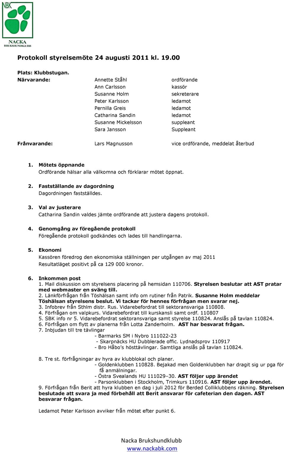 Magnusson vice ordförande, meddelat återbud 1. Mötets öppnande Ordförande hälsar alla välkomna och förklarar mötet öppnat. 2. Fastställande av dagordning Dagordningen fastställdes. 3.