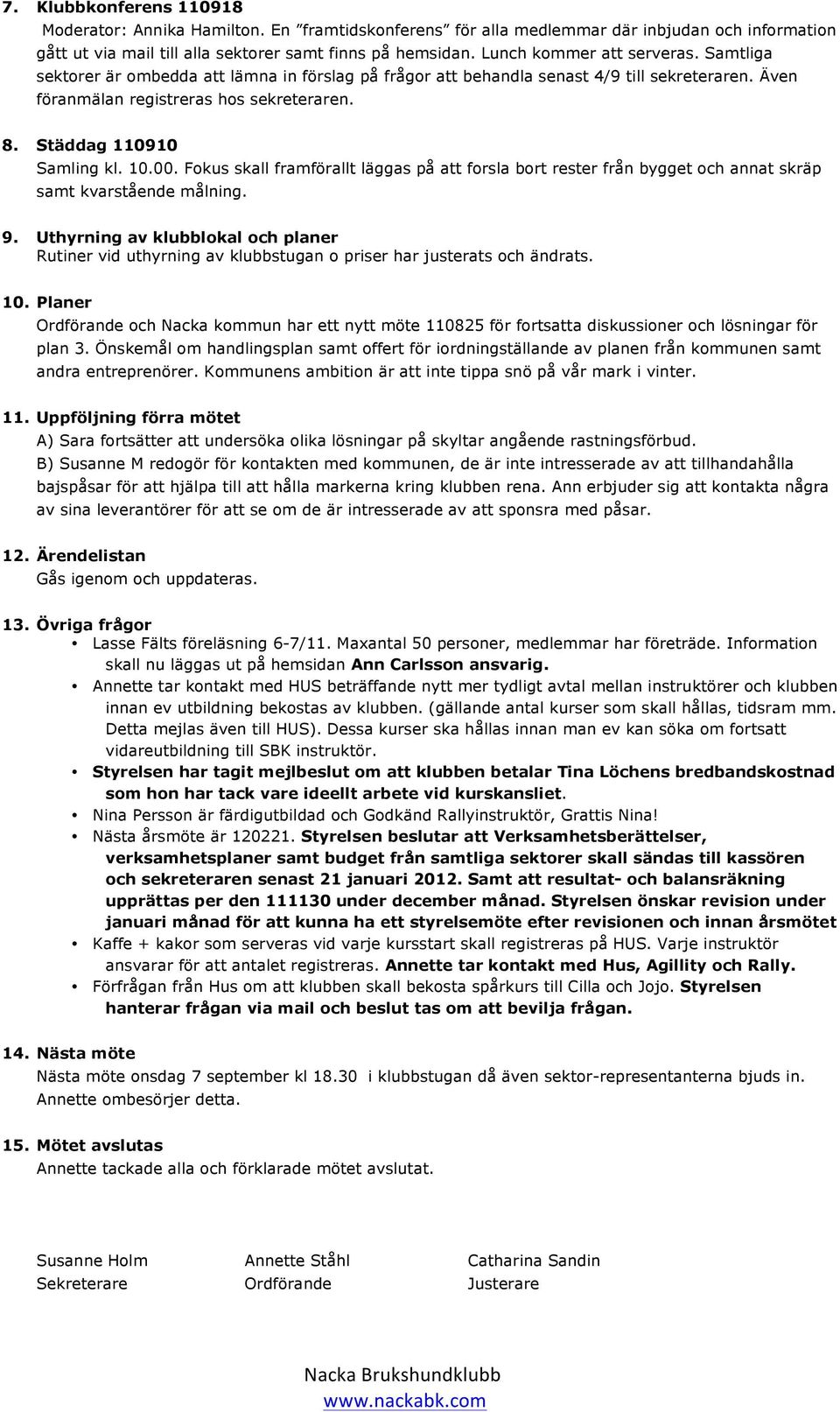 Städdag 110910 Samling kl. 10.00. Fokus skall framförallt läggas på att forsla bort rester från bygget och annat skräp samt kvarstående målning. 9.