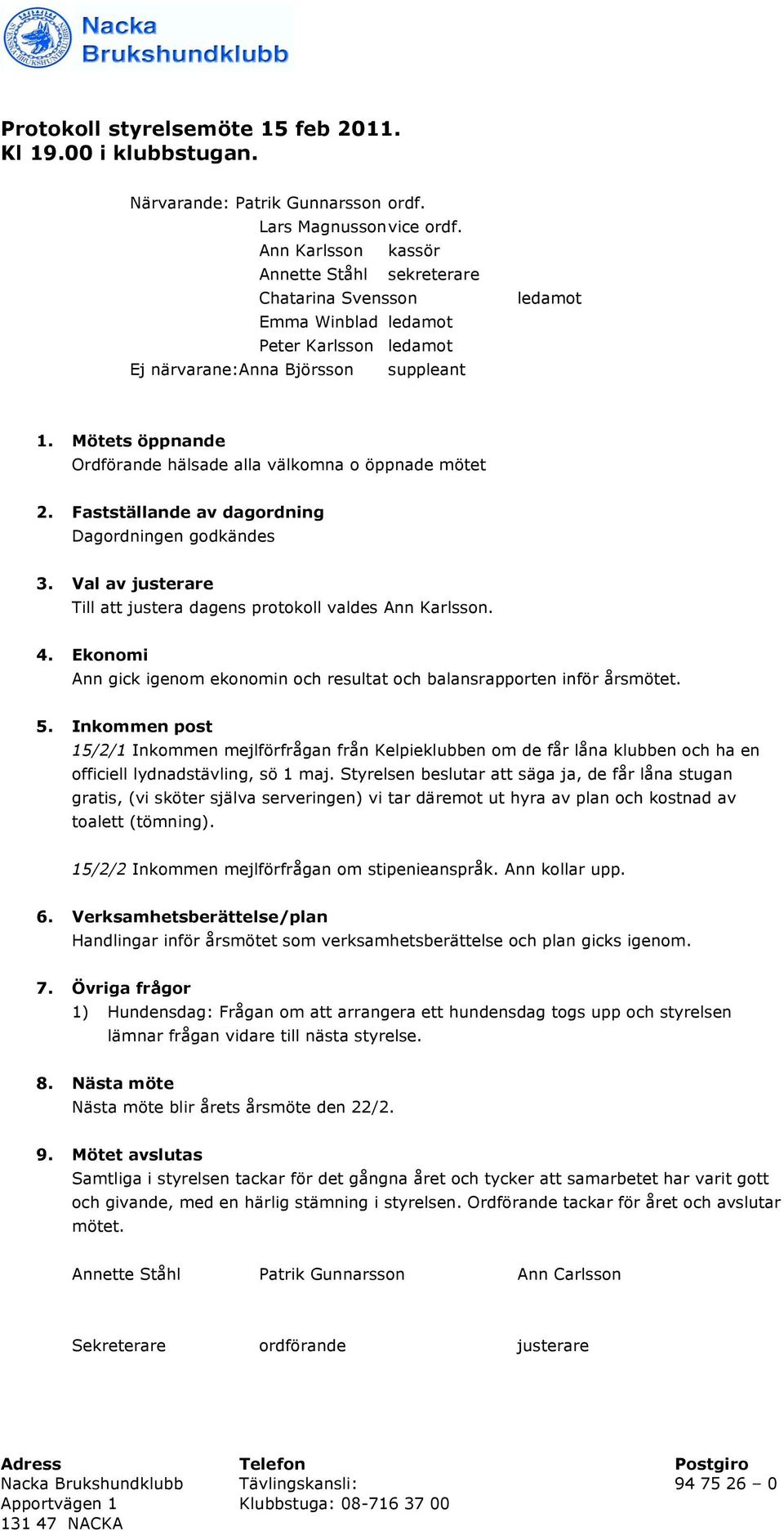 Fastställande av dagordning Dagordningen godkändes 3. Val av justerare Till att justera dagens protokoll valdes Ann Karlsson. 4.