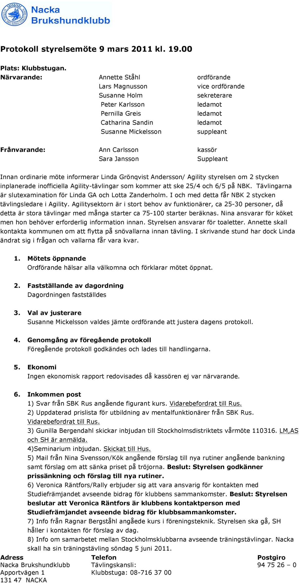 kassör Sara Jansson Suppleant Innan ordinarie möte informerar Linda Grönqvist Andersson/ Agility styrelsen om 2 stycken inplanerade inofficiella Agility-tävlingar som kommer att ske 25/4 och 6/5 på