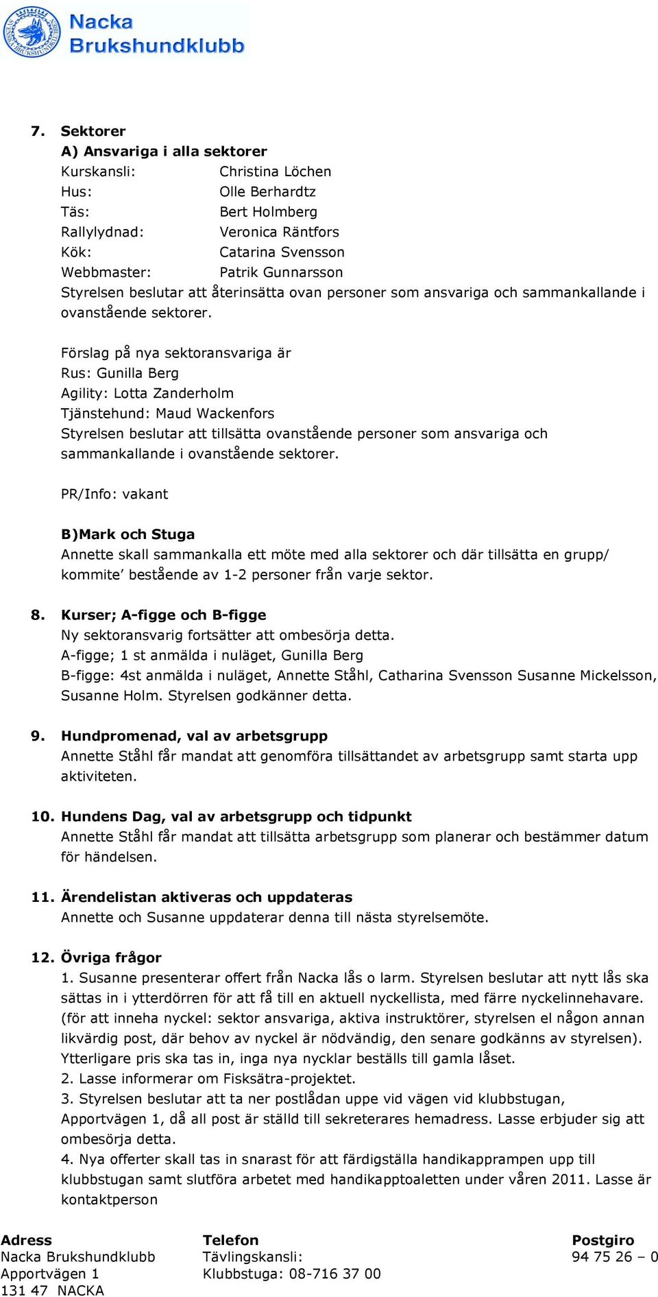 Förslag på nya sektoransvariga är Rus: Gunilla Berg Agility: Lotta Zanderholm Tjänstehund: Maud Wackenfors Styrelsen beslutar att tillsätta ovanstående personer som ansvariga och sammankallande i