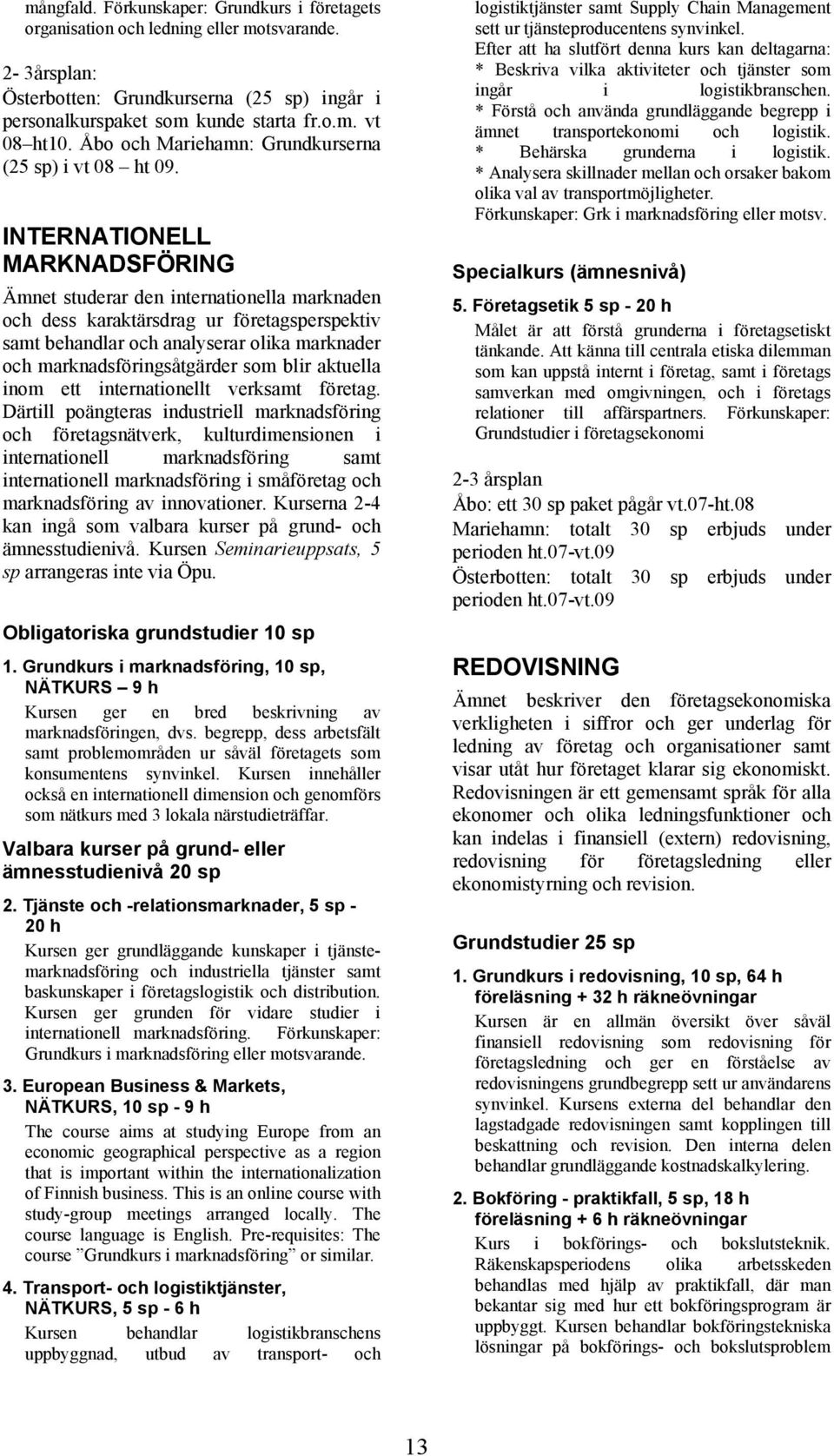 INTERNATIONELL MARKNADSFÖRING Ämnet studerar den internationella marknaden och dess karaktärsdrag ur företagsperspektiv samt behandlar och analyserar olika marknader och marknadsföringsåtgärder som