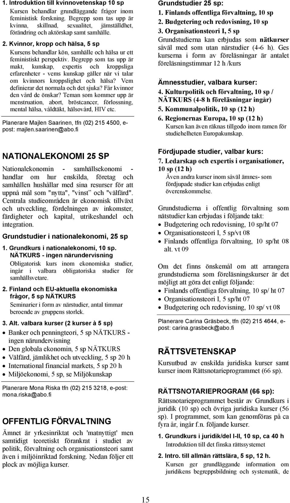 Kvinnor, kropp och hälsa, 5 sp Kursens behandlar kön, samhälle och hälsa ur ett feministiskt perspektiv.