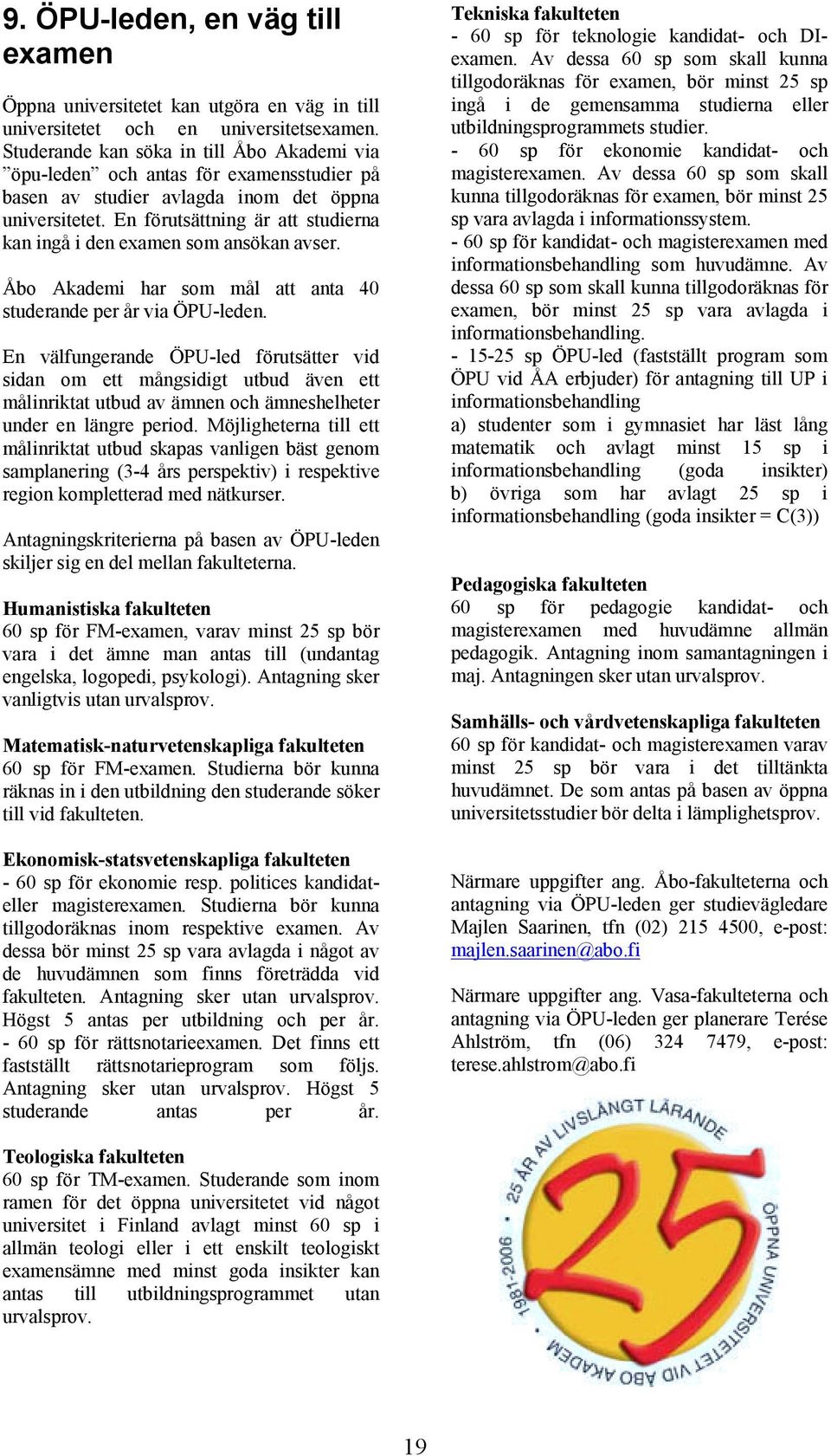 En förutsättning är att studierna kan ingå i den examen som ansökan avser. Åbo Akademi har som mål att anta 40 studerande per år via ÖPU-leden.