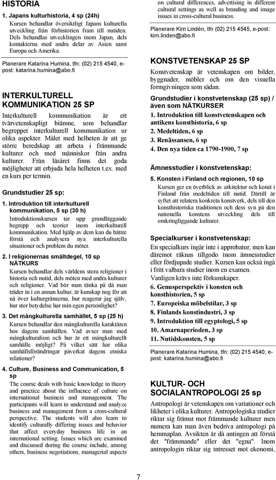 fi INTERKULTURELL KOMMUNIKATION 25 SP Interkulturell kommunikation är ett tvärvetenskapligt biämne, som behandlar begreppet interkulturell kommunikation ur olika aspekter.