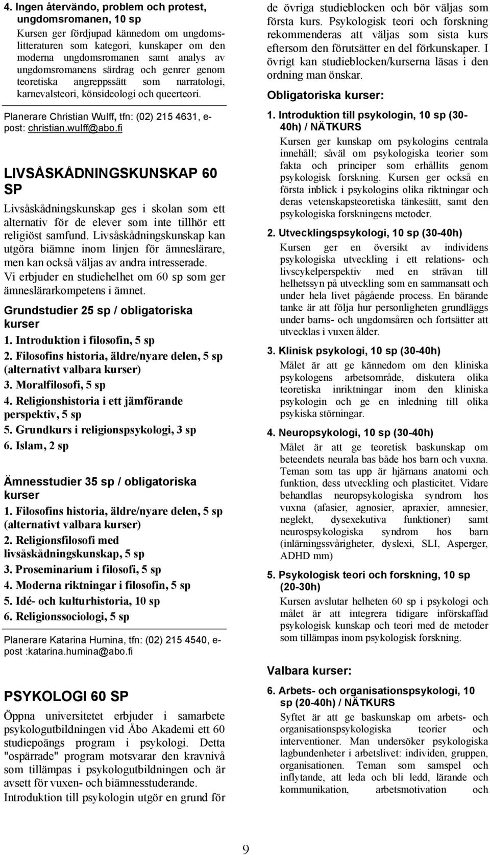 wulff@abo.fi LIVSÅSKÅDNINGSKUNSKAP 60 SP Livsåskådningskunskap ges i skolan som ett alternativ för de elever som inte tillhör ett religiöst samfund.