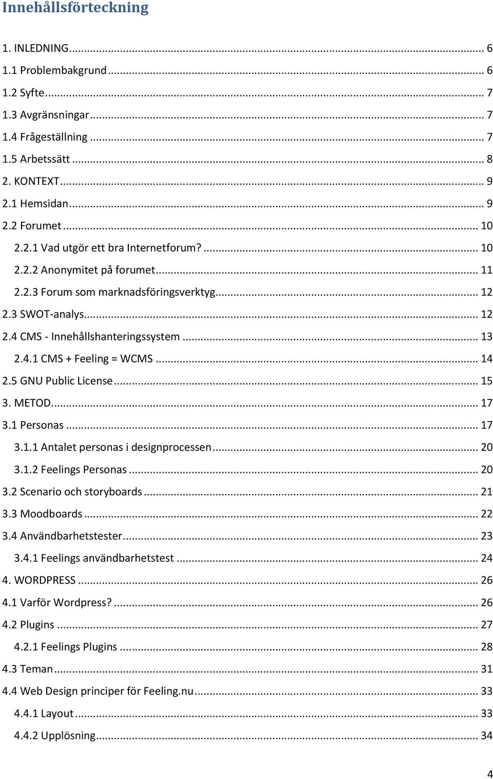 5 GNU Public License... 15 3. METOD... 17 3.1 Persnas... 17 3.1.1 Antalet persnas i designprcessen... 20 3.1.2 Feelings Persnas... 20 3.2 Scenari ch strybards... 21 3.3 Mdbards... 22 3.