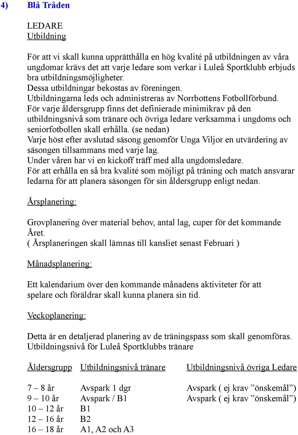 För varje åldersgrupp finns det definierade minimikrav på den utbildningsnivå som tränare och övriga ledare verksamma i ungdoms och seniorfotbollen skall erhålla.