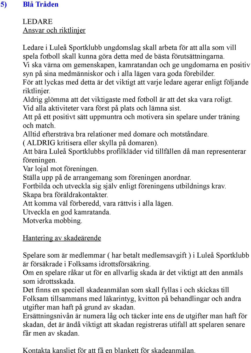 För att lyckas med detta är det viktigt att varje ledare agerar enligt följande riktlinjer. Aldrig glömma att det viktigaste med fotboll är att det ska vara roligt.