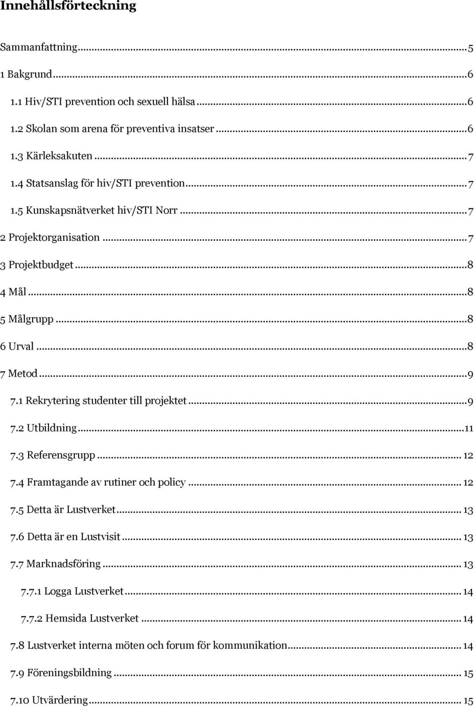 1 Rekrytering studenter till projektet... 9 7.2 Utbildning... 11 7.3 Referensgrupp... 12 7.4 Framtagande av rutiner och policy... 12 7.5 Detta är Lustverket... 13 7.6 Detta är en Lustvisit.