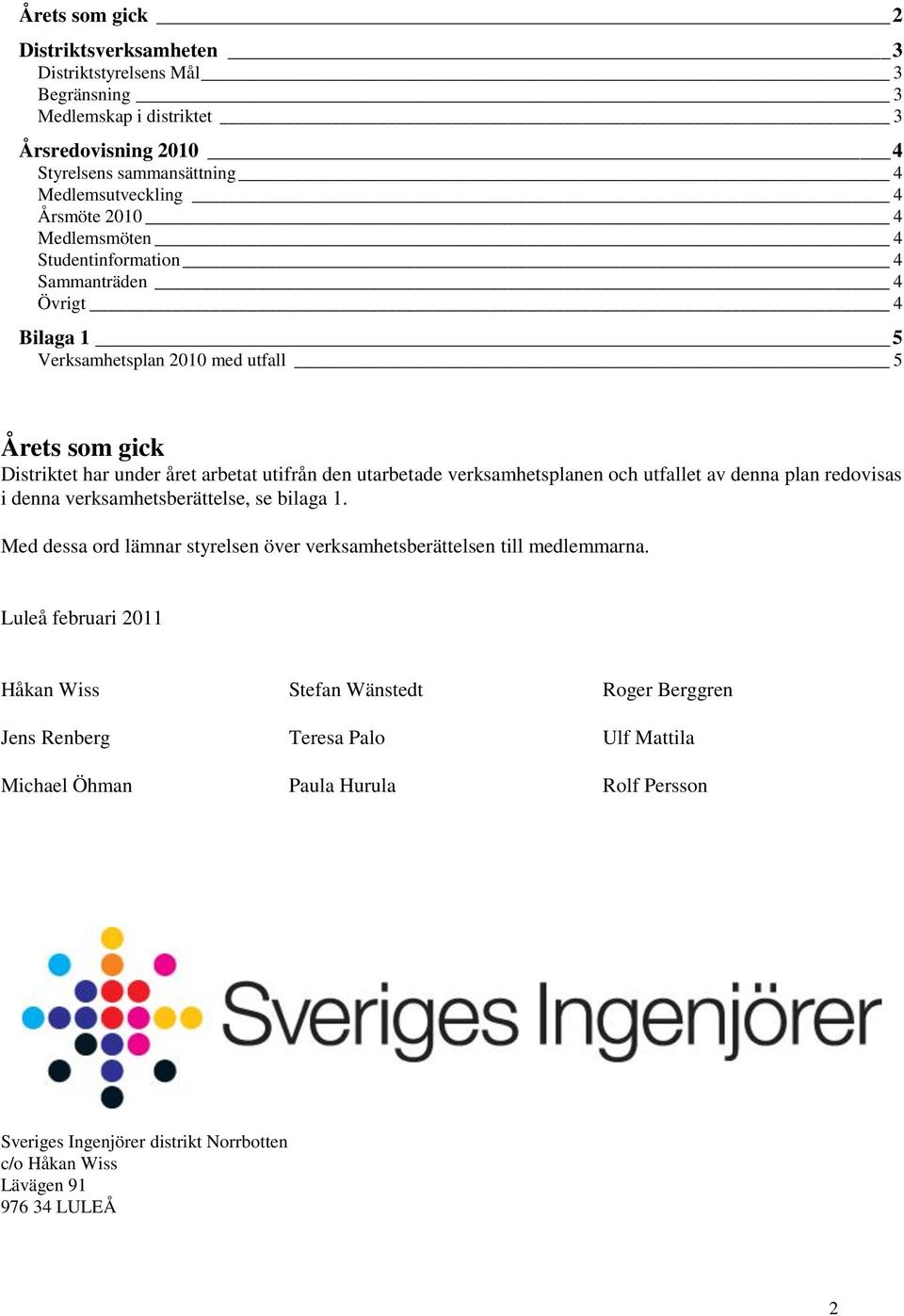 verksamhetsplanen och utfallet av denna plan redovisas i denna verksamhetsberättelse, se bilaga 1. Med dessa ord lämnar styrelsen över verksamhetsberättelsen till medlemmarna.