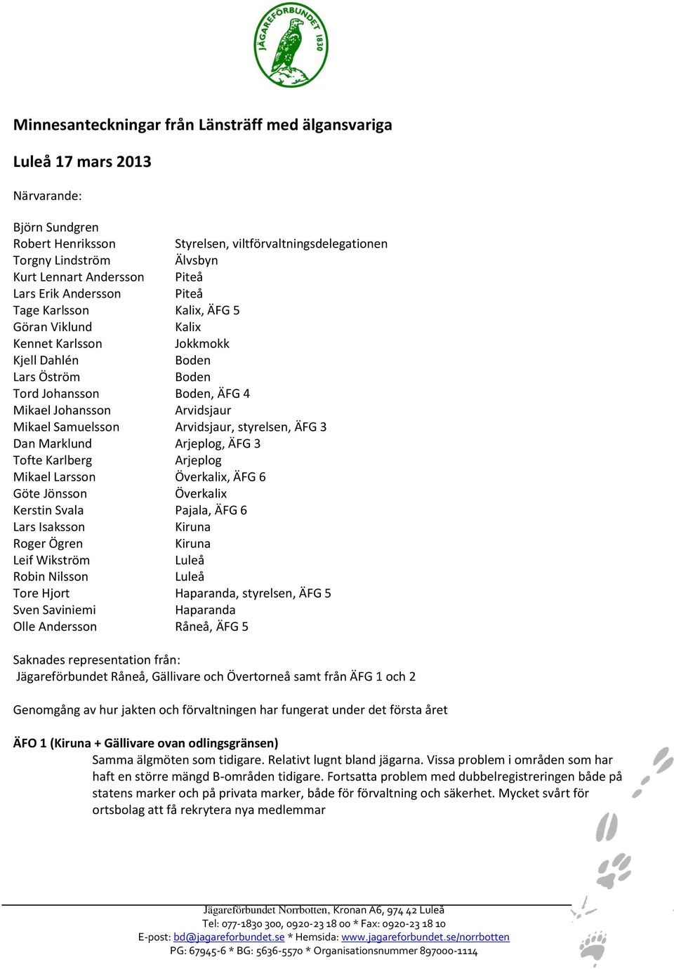 Arvidsjaur Mikael Samuelsson Arvidsjaur, styrelsen, ÄFG 3 Dan Marklund Arjeplog, ÄFG 3 Tofte Karlberg Arjeplog Mikael Larsson Överkalix, ÄFG 6 Göte Jönsson Överkalix Kerstin Svala Pajala, ÄFG 6 Lars