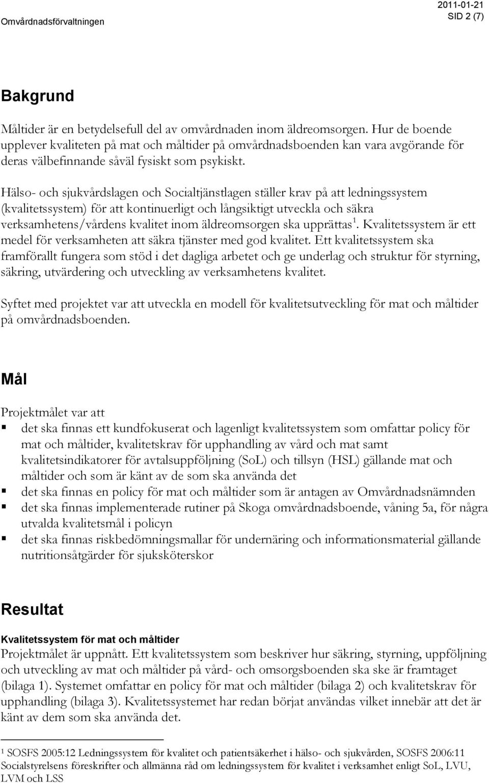 Hälso- och sjukvårdslagen och Socialtjänstlagen ställer krav på att ledningssystem (kvalitetssystem) för att kontinuerligt och långsiktigt utveckla och säkra verksamhetens/vårdens kvalitet inom