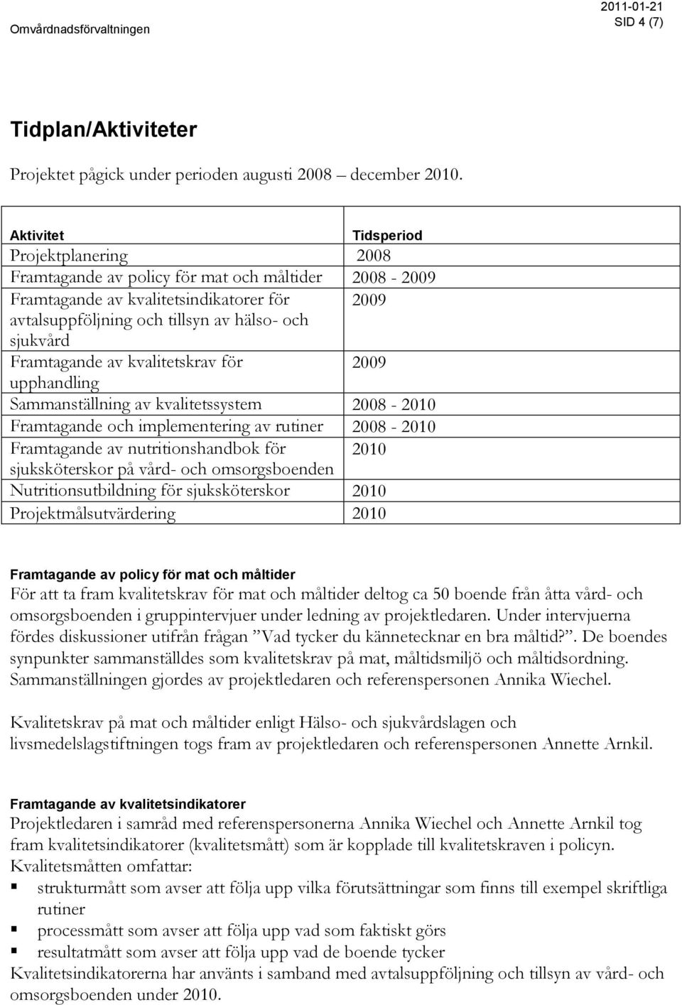 Framtagande av kvalitetskrav för 2009 upphandling Sammanställning av kvalitetssystem 2008-2010 Framtagande och implementering av rutiner 2008-2010 Framtagande av nutritionshandbok för 2010