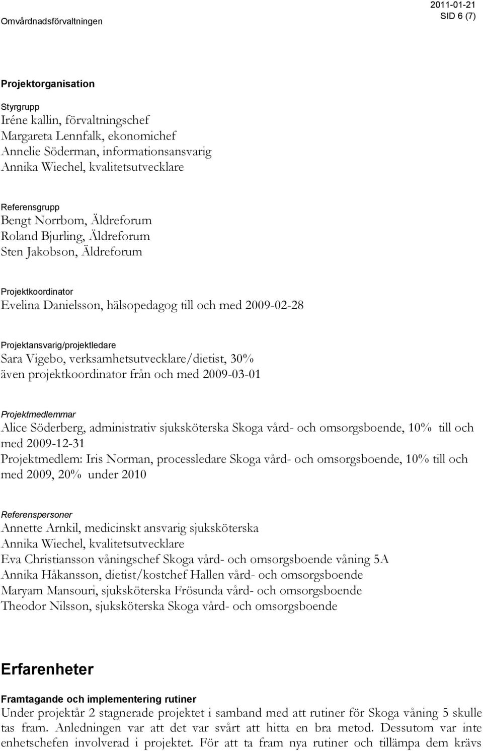 Projektansvarig/projektledare Sara Vigebo, verksamhetsutvecklare/dietist, 30% även projektkoordinator från och med 2009-03-01 Projektmedlemmar Alice Söderberg, administrativ sjuksköterska Skoga vård-