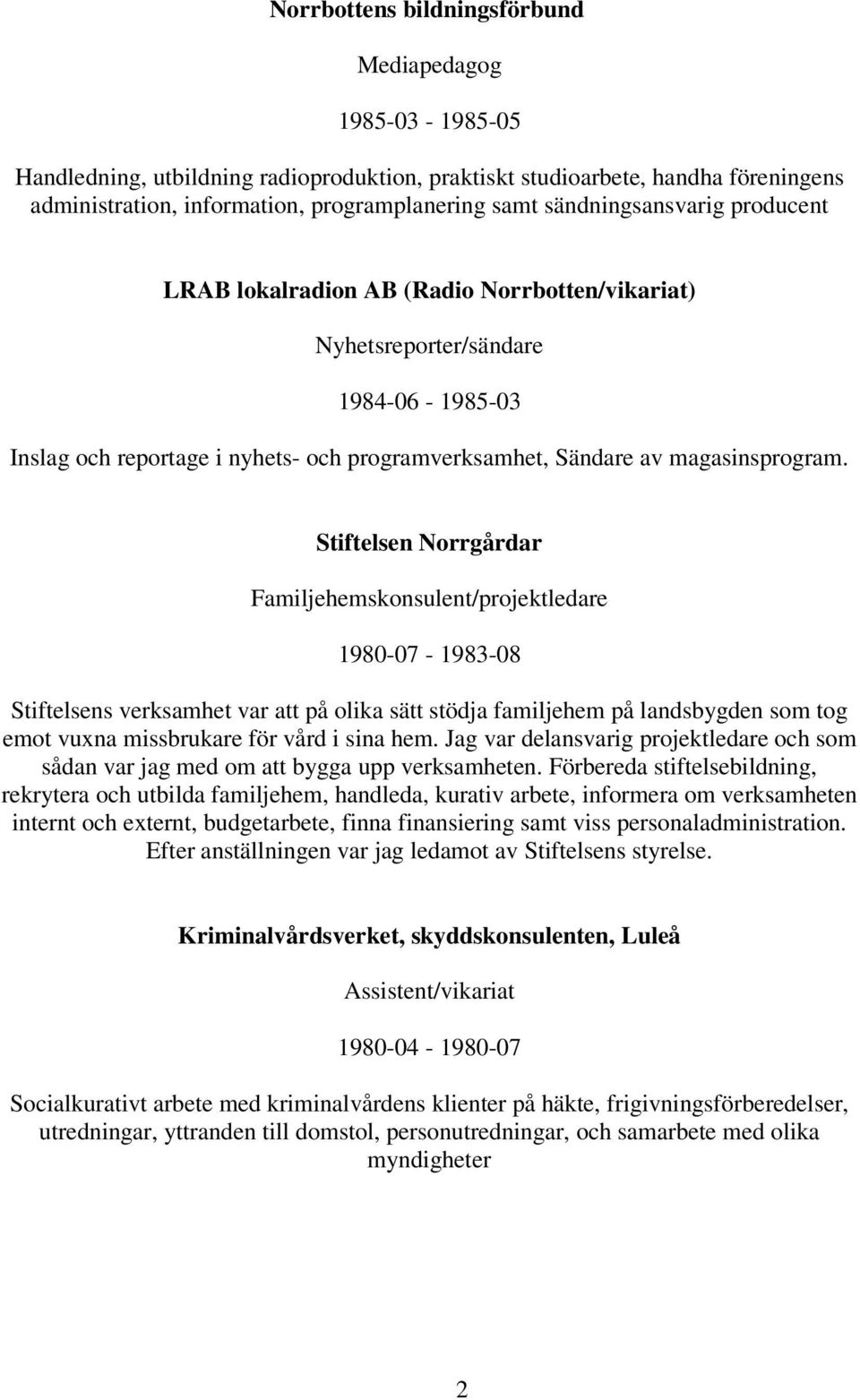 Stiftelsen Norrgårdar Familjehemskonsulent/projektledare 1980-07 - 1983-08 Stiftelsens verksamhet var att på olika sätt stödja familjehem på landsbygden som tog emot vuxna missbrukare för vård i sina