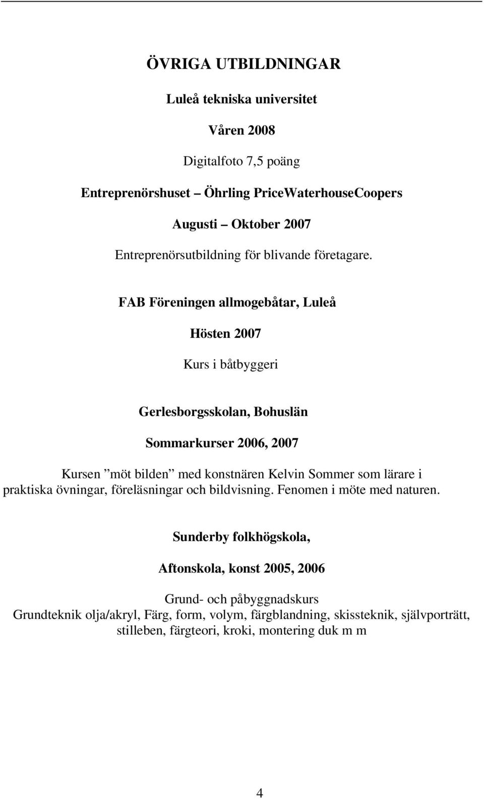 FAB Föreningen allmogebåtar, Luleå Hösten 2007 Kurs i båtbyggeri Gerlesborgsskolan, Bohuslän Sommarkurser 2006, 2007 Kursen möt bilden med konstnären Kelvin Sommer