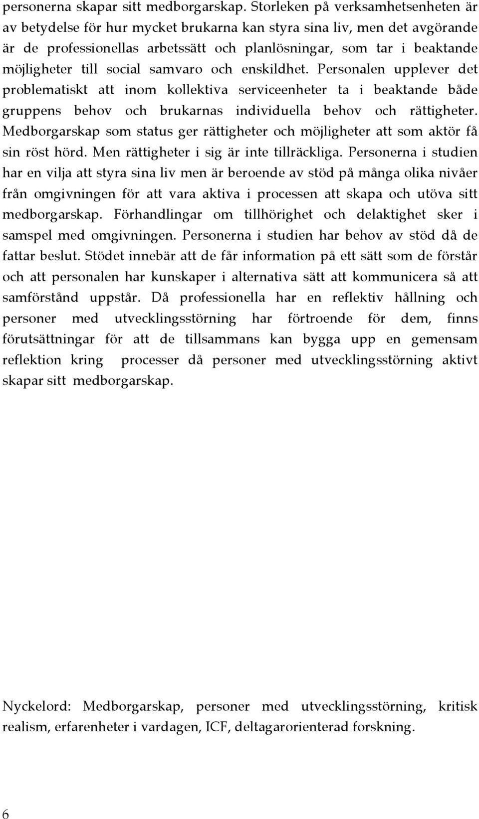 social samvaro och enskildhet. Personalen upplever det problematiskt att inom kollektiva serviceenheter ta i beaktande både gruppens behov och brukarnas individuella behov och rättigheter.